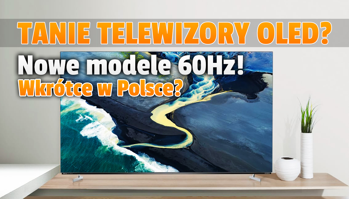 Wkrótce w sklepach cała masa tanich telewizorów OLED? Duży producent ogłosił nowe modele 60Hz! Czy pojawią się w Polsce?