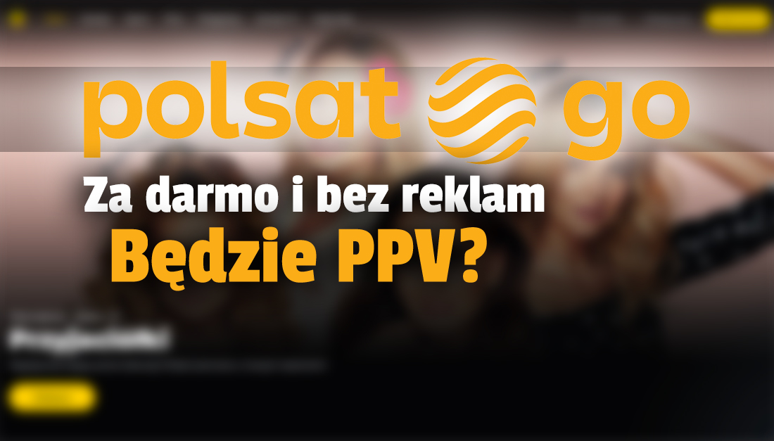 Darmowy serwis Polsat GO: wkrótce będzie można wykupić treści PPV? Na razie wszystkie programy i kanały bez opłat! Co można tam oglądać?