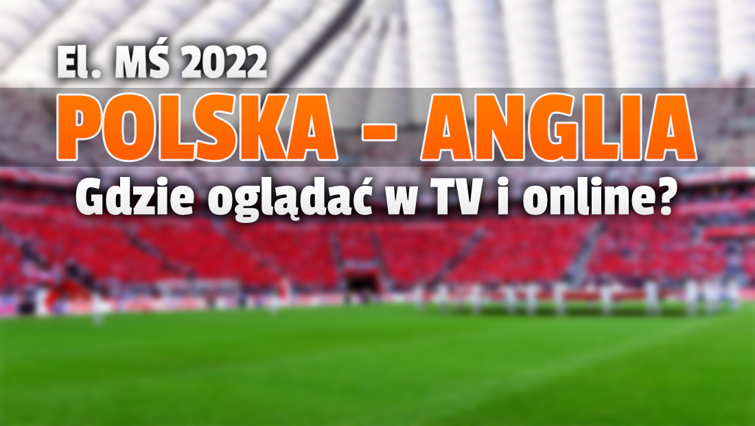 Już dziś wielki mecz Polska – Anglia w eliminacjach MŚ w Katarze! Gdzie i o której oglądać w telewizji i online? Transmisja w kilku miejscach