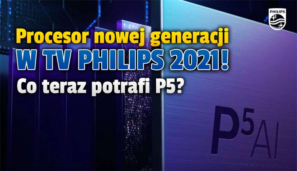 Philips prezentuje najnowszy, dwuchipowy procesor obrazu P5! Jest we flagowych telewizorach OLED na 2021 rok - to zupełnie nowa jakość obrazu?