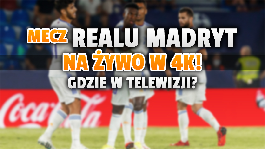 Dziś mecz Realu Madryt dostępny w telewizji na żywo w jakości 4K! Na jakim kanale i o której oglądać?