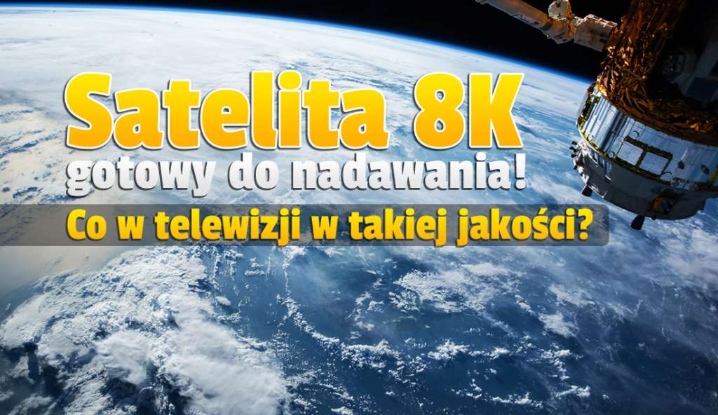 Wystrzelono satelitę, który obsłuży telewizyjne transmisje na żywo w 8K! Ma pracować przez 15 lat - gdzie będzie nadawany sygnał?