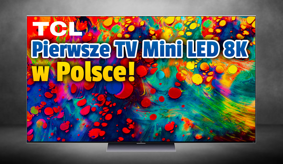 TCL zaprezentuje pierwsze telewizory Mini LED z ekranami o rozdzielczości 8K! To modele X Series z rewolucyjną technologią OD Zero – będą hity w Polsce?