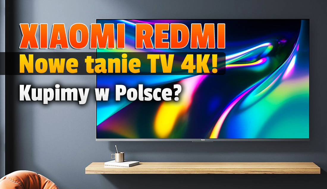 Oficjalnie: Xiaomi Redmi zaprezentowało nowe, super tanie telewizory 4K 120Hz z HDMI 2.1! Nowa jakość na tej półce cenowej? Kupimy w Polsce?