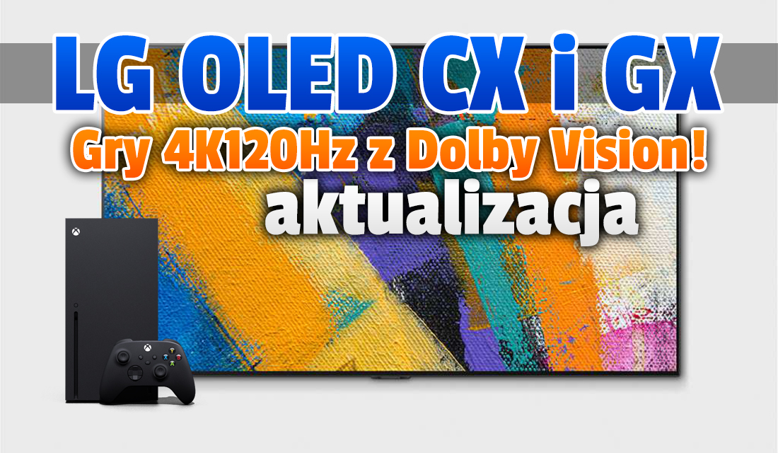 Wielka aktualizacja telewizorów LG CX i GX z 2020 roku – granie w 4K 120Hz z Dolby Vision już możliwe! Czy można instalować w Polsce?