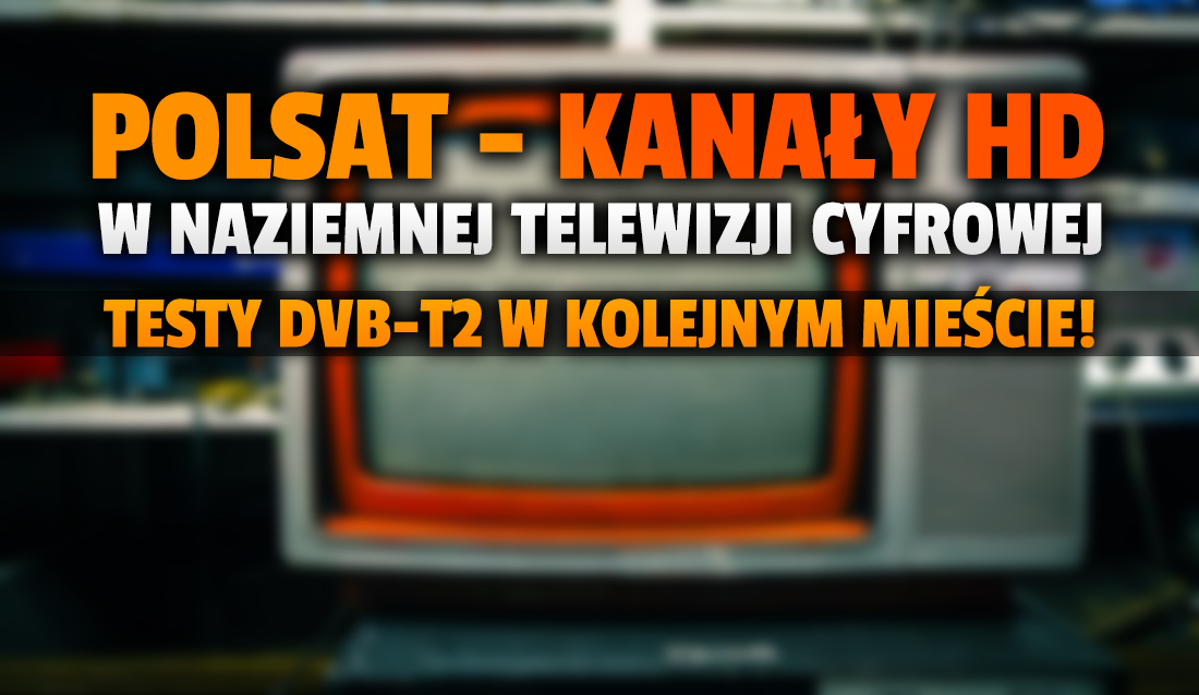 Polsat uruchomi testowy multipleks telewizji naziemnej w kolejnym mieście! Może się tam pojawić aż 10 kanałów HD – kto odbierze?