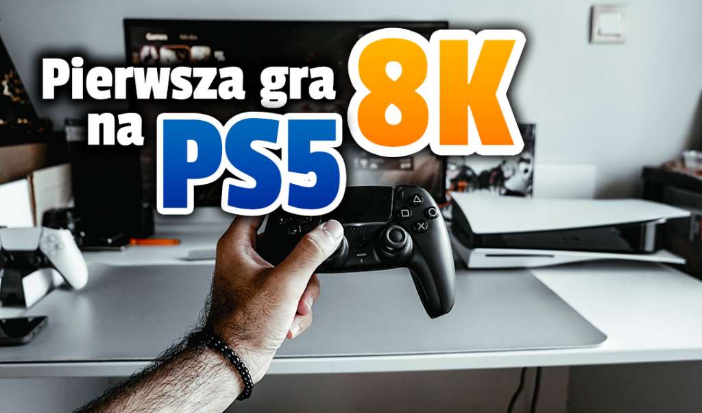 Jest pierwsza gra w jakości 8K na PlayStation 5! Działa w 60fps i jest już dostępna! Co to?