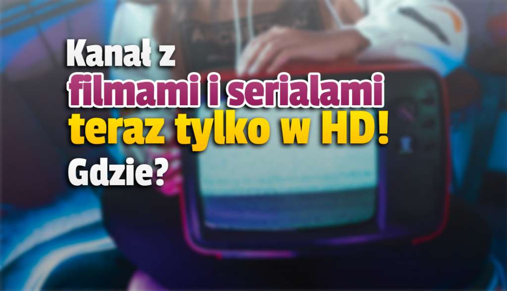 Kanał z filmami i serialami zakończył nadawanie w niskiej jakości! Jest teraz dostępny wyłącznie w HD - gdzie oglądać?