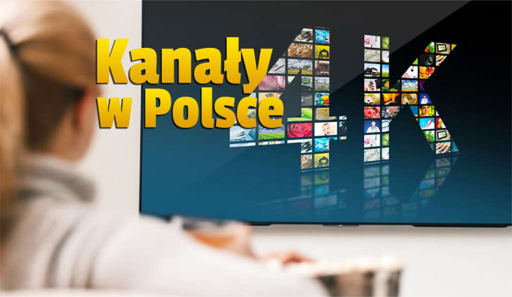 Masz już telewizor 4K Ultra HD? Sprawdź wszystkie kanały 4K, które możesz oglądać w polskiej telewizji! To najwyższa jakość obrazu