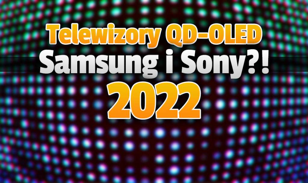 Nie tylko Samsung, ale i Sony! Na początku 2022 mają nadejść pierwsze telewizory QD-OLED! Co wniesie technologia nowej generacji?