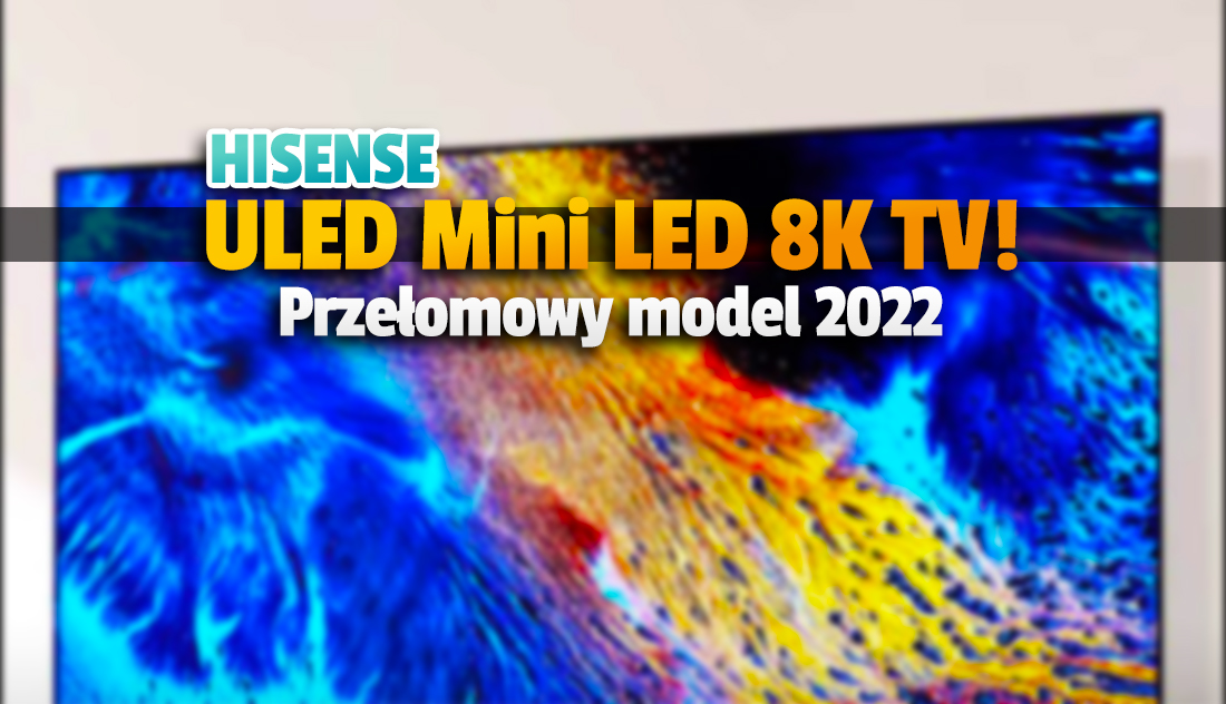 Hisense ujawniło przełomowy telewizor! To 85-calowy model 8K łączący technologię ULED z Mini LED! Znak przyszłości?