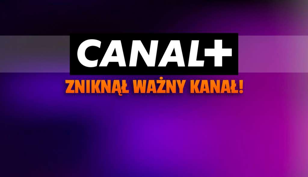 CANAL+: ten ważny kanał telewizji został dziś usunięty - zgodnie z zapowiedzią! Czego już nie ma w ofercie?