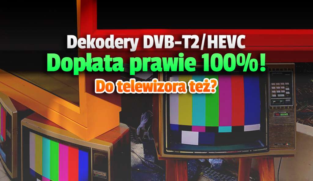 Musisz kupić dekoder DVB-T2 / HEVC do telewizji naziemnej? Jest dopłata bliska 100% wartości! Do telewizora też?