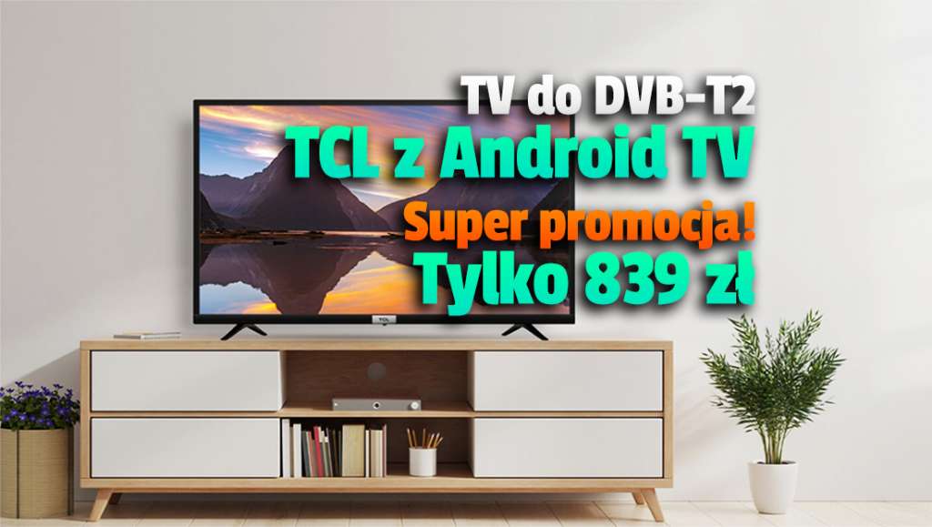 Ttelewizor TCL z Android TV i obsługą DVB-T2 - idealny do TV naziemnej i Netflix - w mega promocji! Tylko 839 złotych - gdzie?
