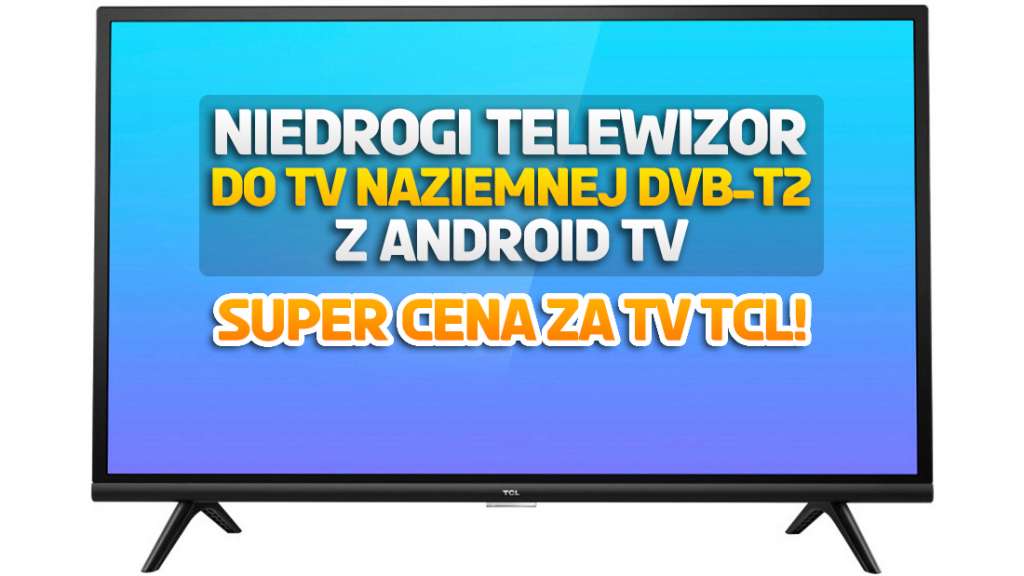 Niedrogi telewizor TCL z Android TV do TV naziemnej DVB-T2 i Netflix - super niska cena na model od TCL! Gdzie?