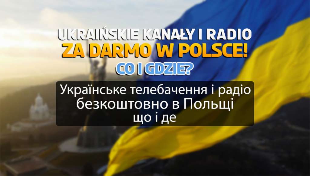 Ukraińskie kanały i stacje radiowe za darmo w Polsce! Co i gdzie? | Українські канали та радіостанції в Польщі безкоштовно! Що і де?