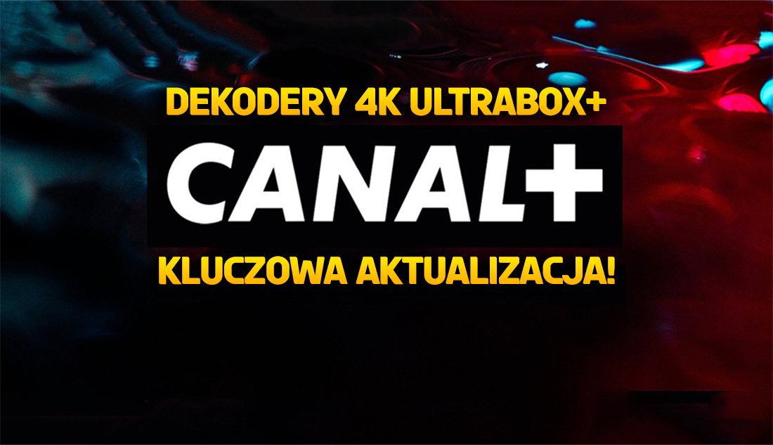Kolejne dekodery CANAL+ z nowymi funkcjami! Świeże oprogramowanie dla modeli 4K Ultrabox+. Ważne zmiany!