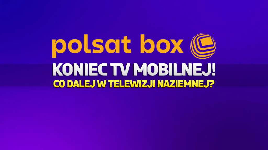 Oficjalnie: koniec TV Mobilnej! Polsat Box (Cyfrowy Polsat) wycofuje ofertę na MUX-4. Będą nowe kanały za darmo?