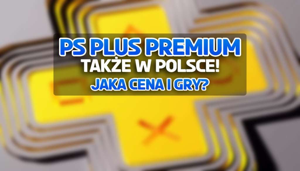 Genialna wiadomość dla posiadaczy PS Plus w Polsce: jednak będzie u nas abonament Premium! Jaka cena i gry?