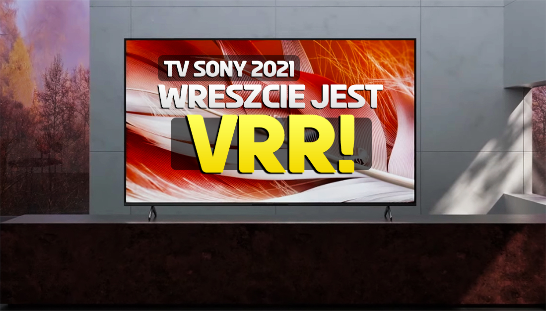 Wreszcie! Jest aktualizacja HDMI 2.1 VRR w telewizorach Sony 2021 – w tym X90J! Można pobierać w Polsce!