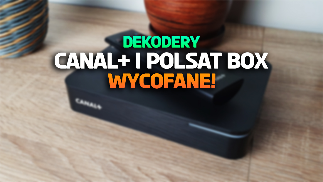 Uwaga: dekodery CANAL+ 4K i Polsat Box wycofane ze sprzedaży! Zostały zakazane – dlaczego?