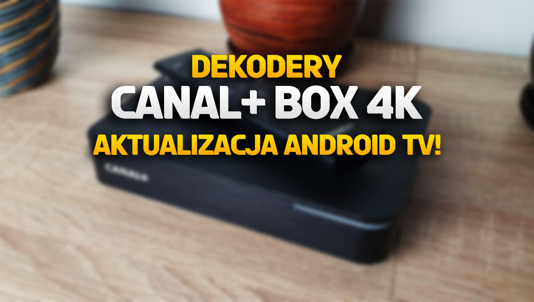 Uwaga klienci CANAL+: aktualizacja dekoderów CANAL+ Box 4K! Nowy system Android – jakie zmiany? Jak zainstalować?
