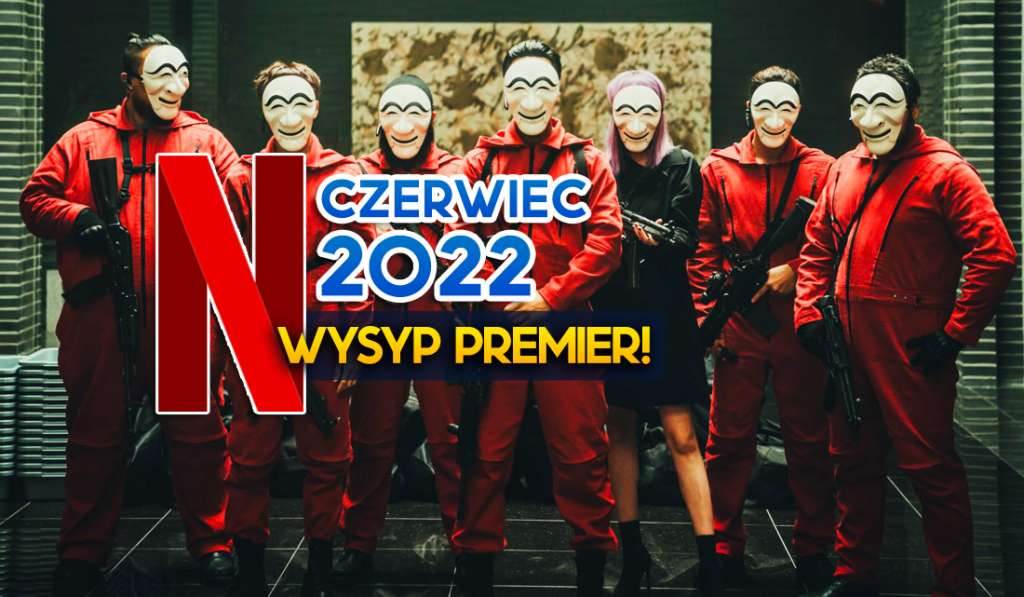 Już jest: pełna lista premier na Netflix na czerwiec 2022! Masa hitów już za moment - co się pojawi i kiedy?