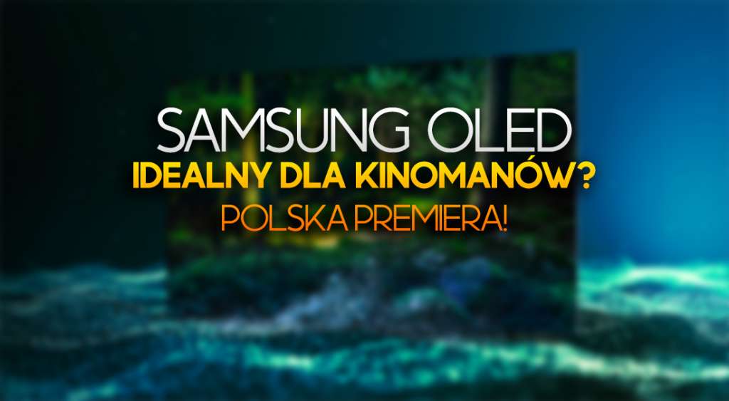 Samsung OLED S95B idealnym wyborem dla kinomanów? Polska premiera jedynego takiego produktu!