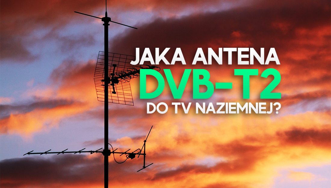 Słaby sygnał telewizyjny po przejściu na DVB-T2? Pomoże lepsza antena! Jaki model wybrać, by odbierać kanały?