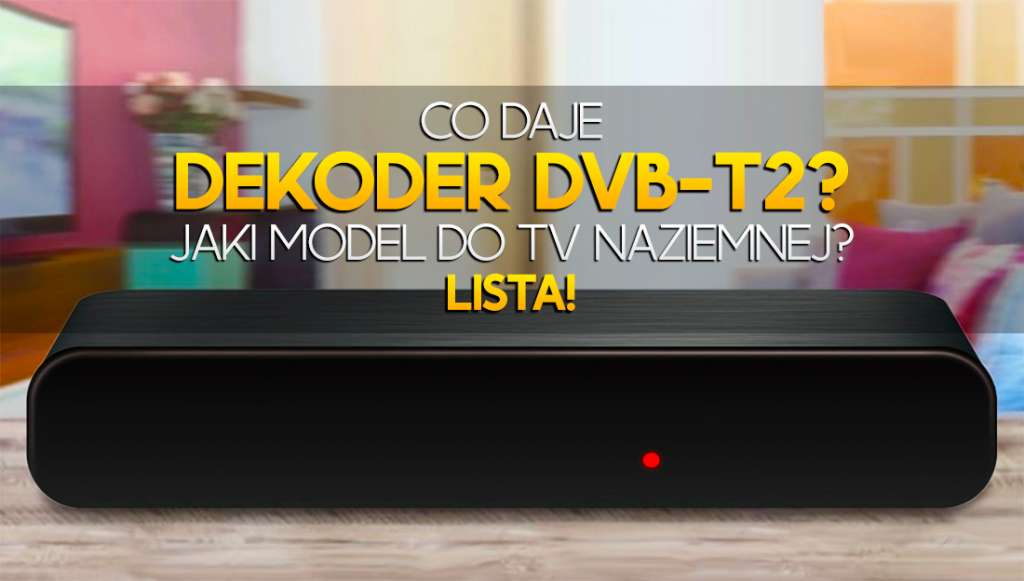 Co daje dekoder DVB-T2? Jaki wybrać, by dalej odbierać kanały TVN, Polsat i inne? Te modele warto kupić!