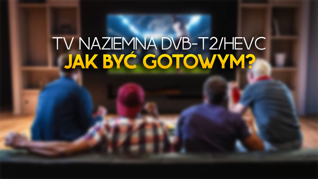Jak być gotowym na zmiany w TV naziemnej? Polecane telewizory i dekodery DVB-T2 / HEVC!