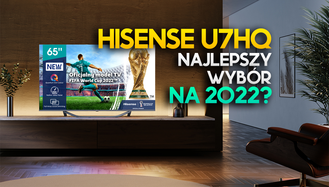 Hisense U7HQ – najlepszy TV jakość/cena 2022 roku? Oficjalny model MŚ Katar 2022 już w sklepach! Gdzie?