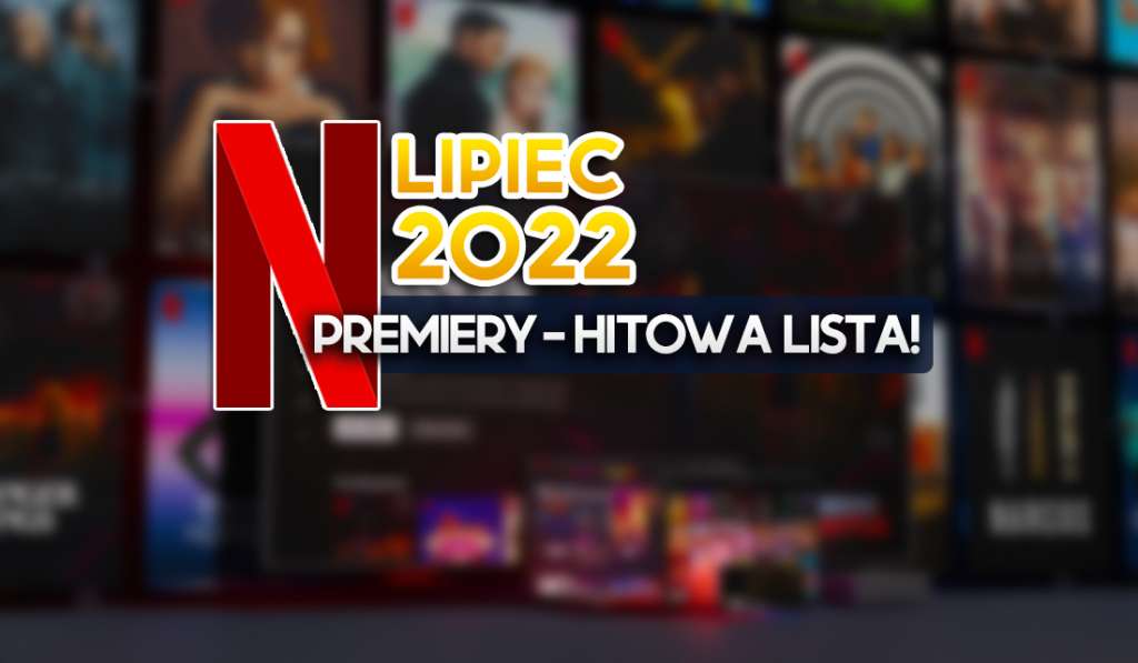 Gorący lipiec na Netflix! Co oglądać w serwisie? Oto oficjalna lista premier - wow!