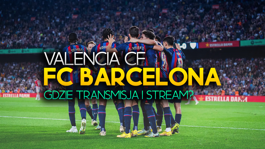 Transmisja z meczu Valencia – Barcelona: gdzie stream? Da się za darmo? Tu obejrzysz na żywo!