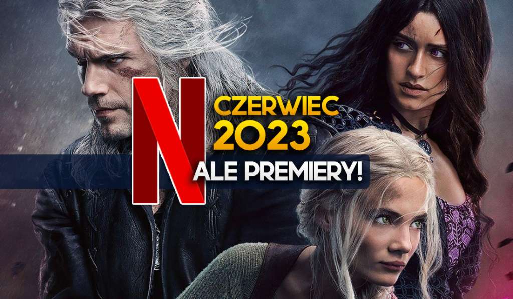 netflix czerwiec 2023 nowości premiery filmy seriale co obejrzeć oglądać wiedźmin 3 black mirror