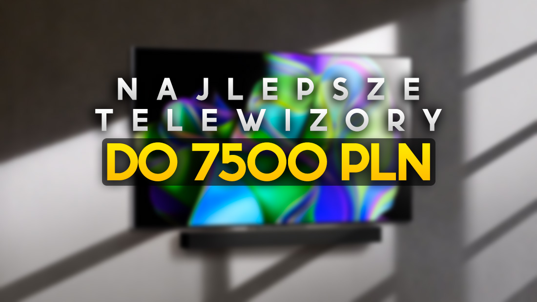 Oto najlepsze teraz telewizory do 7500 złotych. Wyjątkowe okazje na 65 i 75 cali!