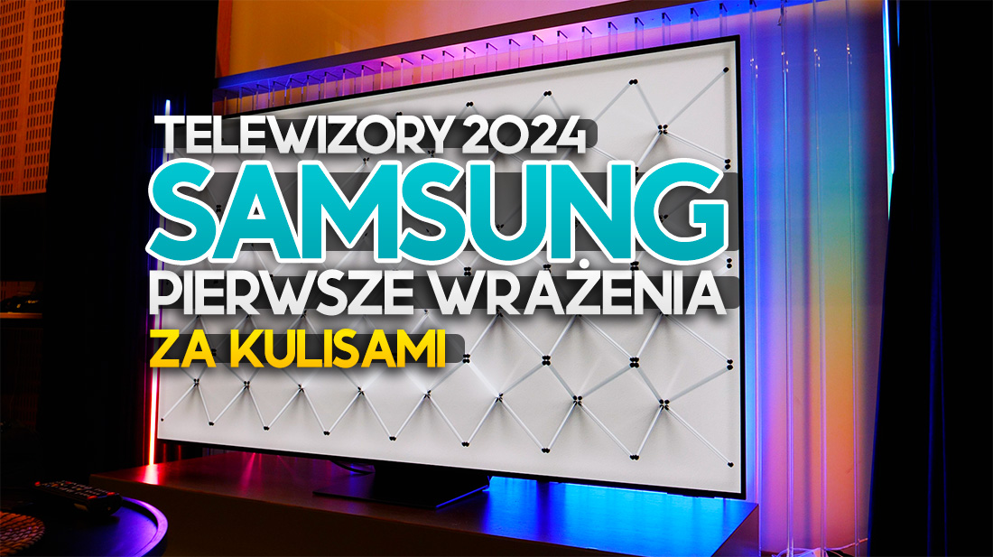 Telewizory Samsung 2024 po raz pierwszy w Polsce. Nasze wrażenia zza kulis!