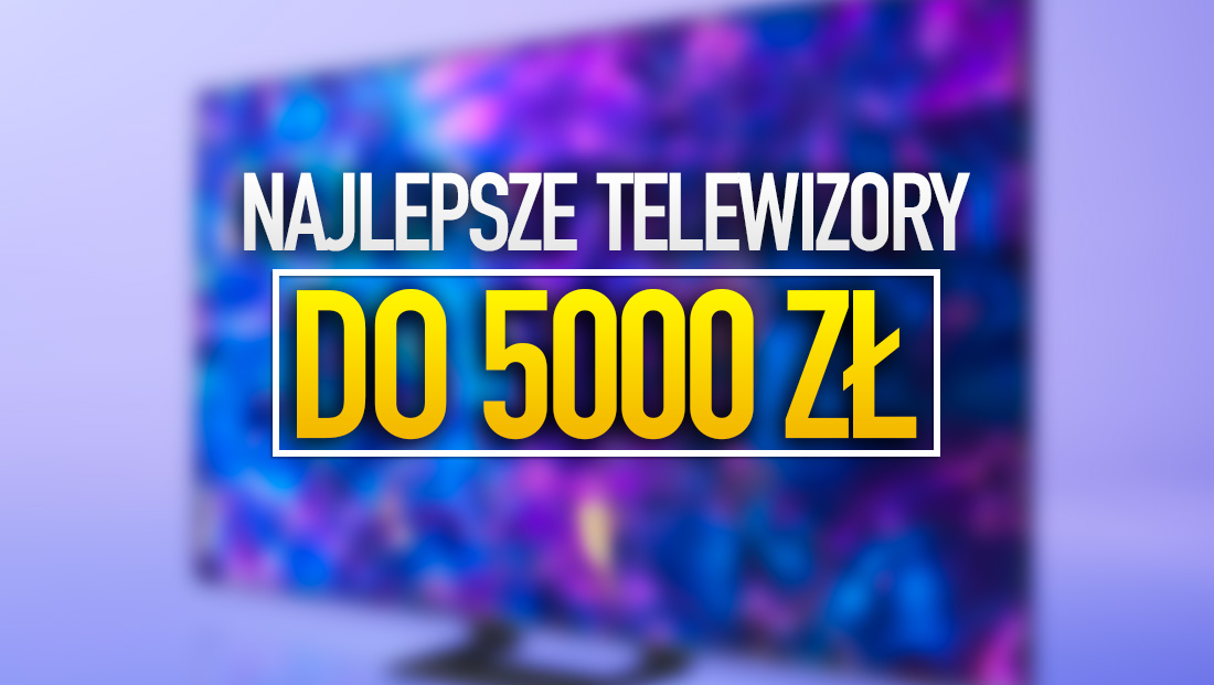 Polecane telewizory do 5000 złotych. Lepszych modeli za te pieniądze nie kupisz!