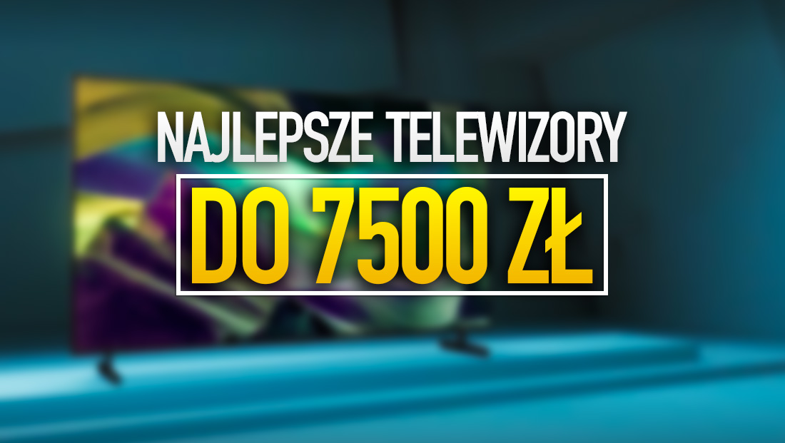 Najlepsze TERAZ telewizory w budżecie do 7500 złotych – te 3 modele dadzą najlepszą jakość!