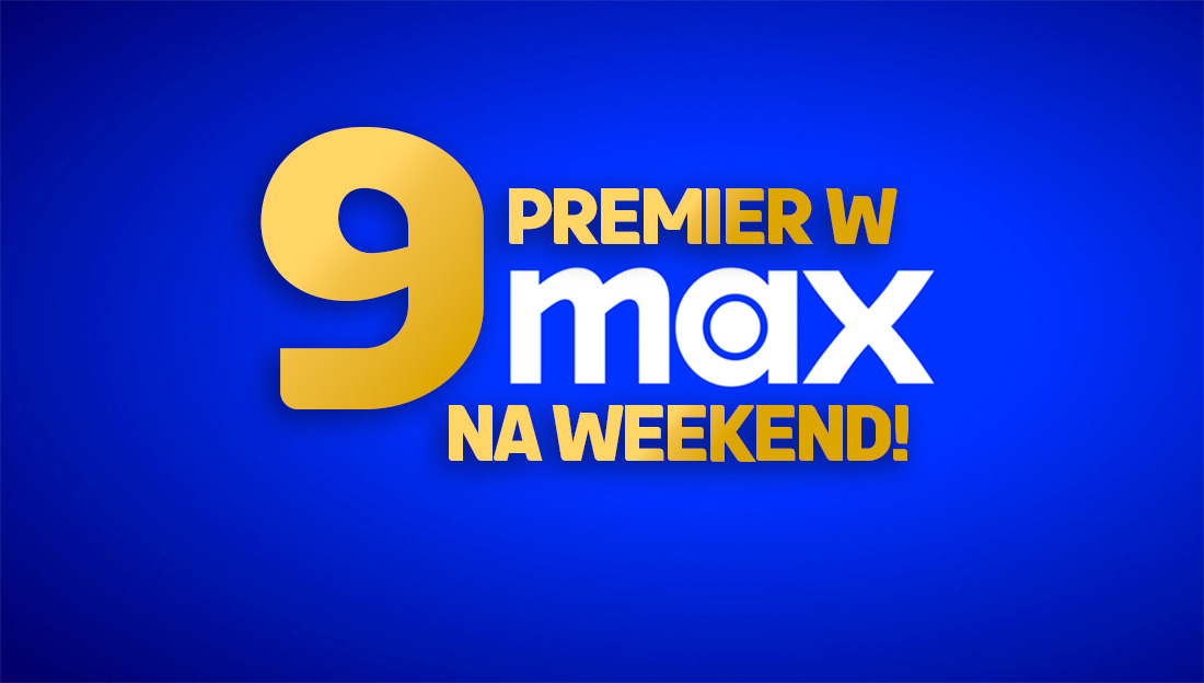 9 MEGA premier na weekend od Max! Dziś zadebiutowały wyjątkowe filmy i seriale