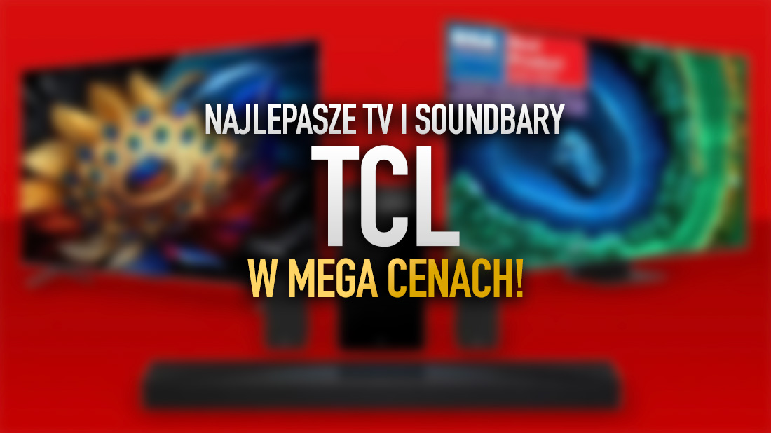 TCL WEEKS, czyli najlepsze telewizory i soundbary TCL w MEGA cenach przed Black Friday! Gdzie?